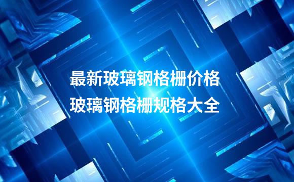 最新玻璃钢格栅价格 玻璃钢格栅规格大全